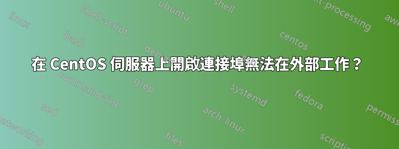 在 CentOS 伺服器上開啟連接埠無法在外部工作？