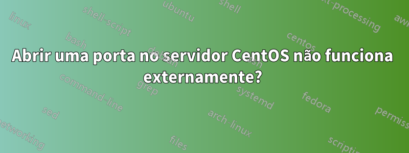 Abrir uma porta no servidor CentOS não funciona externamente?