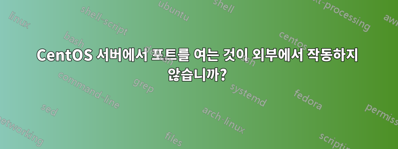 CentOS 서버에서 포트를 여는 것이 외부에서 작동하지 않습니까?