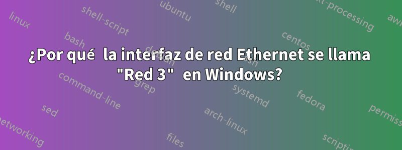 ¿Por qué la interfaz de red Ethernet se llama "Red 3" en Windows?