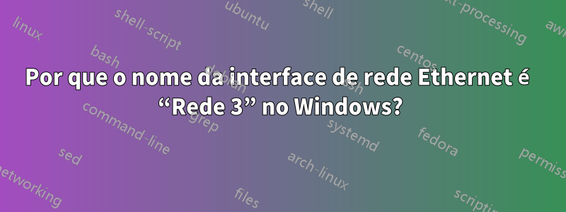 Por que o nome da interface de rede Ethernet é “Rede 3” no Windows?