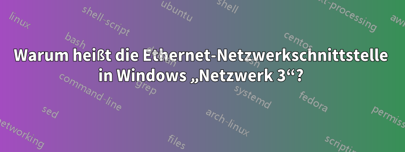 Warum heißt die Ethernet-Netzwerkschnittstelle in Windows „Netzwerk 3“?