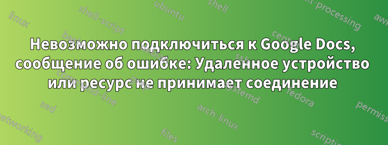 Невозможно подключиться к Google Docs, сообщение об ошибке: Удаленное устройство или ресурс не принимает соединение