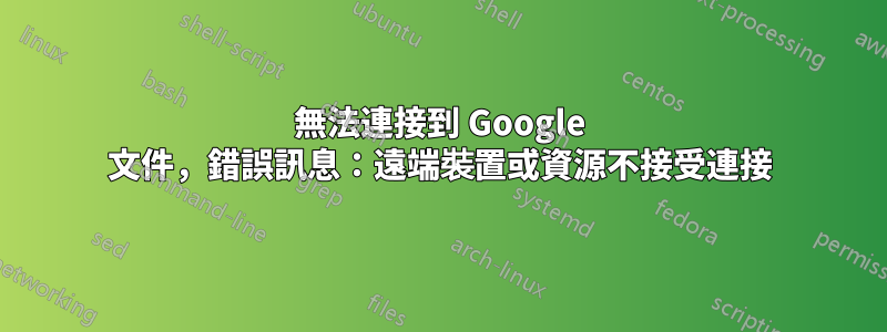 無法連接到 Google 文件，錯誤訊息：遠端裝置或資源不接受連接