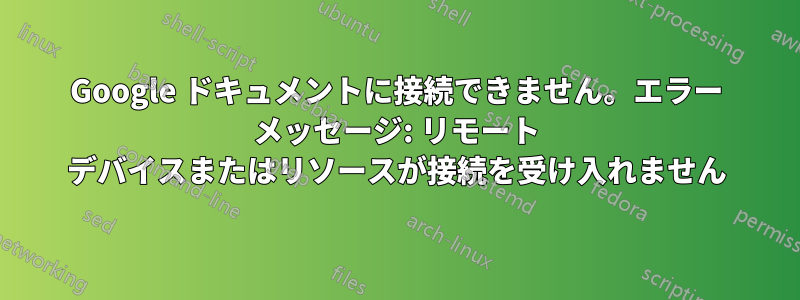 Google ドキュメントに接続できません。エラー メッセージ: リモート デバイスまたはリソースが接続を受け入れません