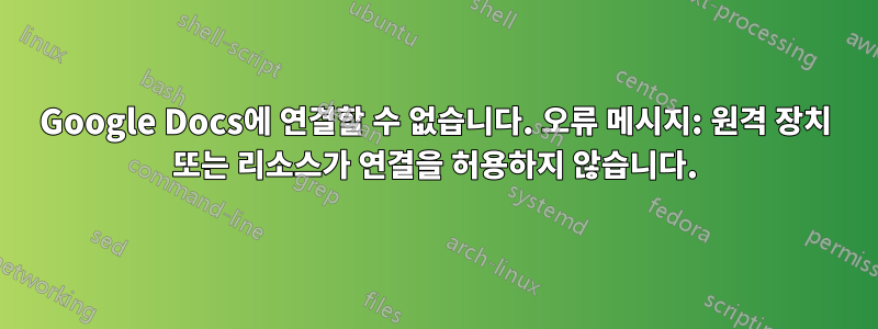 Google Docs에 연결할 수 없습니다. 오류 메시지: 원격 장치 또는 리소스가 연결을 허용하지 않습니다.