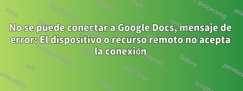 No se puede conectar a Google Docs, mensaje de error: El dispositivo o recurso remoto no acepta la conexión