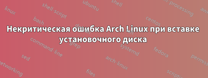 Некритическая ошибка Arch Linux при вставке установочного диска