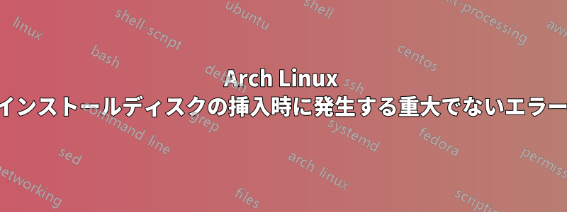 Arch Linux インストールディスクの挿入時に発生する重大でないエラー