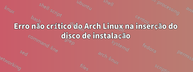 Erro não crítico do Arch Linux na inserção do disco de instalação