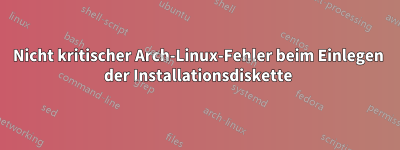 Nicht kritischer Arch-Linux-Fehler beim Einlegen der Installationsdiskette