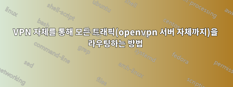 VPN 자체를 통해 모든 트래픽(openvpn 서버 자체까지)을 라우팅하는 방법