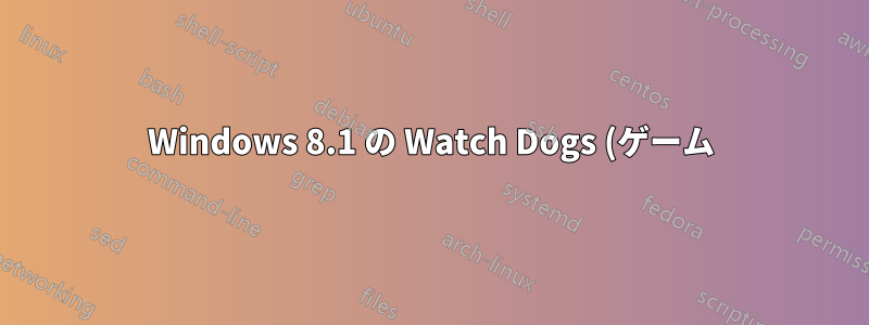 Windows 8.1 の Watch Dogs (ゲーム) で DirectX エラーが発生し、構成の NVIDIA イメージ プレビューが見つかりません。