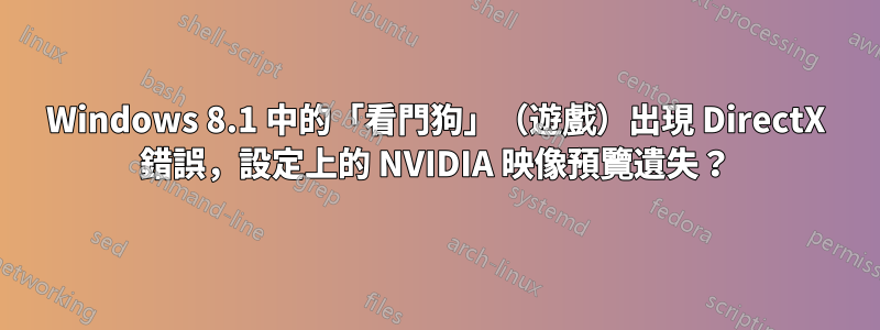 Windows 8.1 中的「看門狗」（遊戲）出現 DirectX 錯誤，設定上的 NVIDIA 映像預覽遺失？