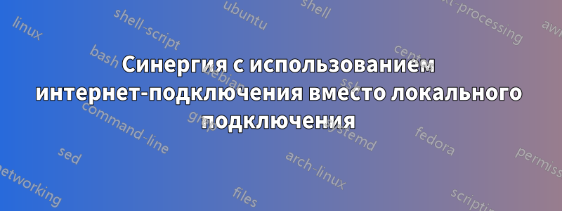 Синергия с использованием интернет-подключения вместо локального подключения