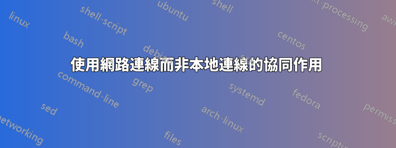 使用網路連線而非本地連線的協同作用