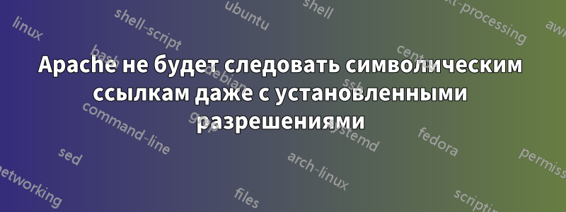 Apache не будет следовать символическим ссылкам даже с установленными разрешениями