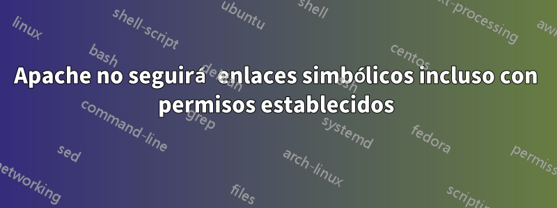 Apache no seguirá enlaces simbólicos incluso con permisos establecidos