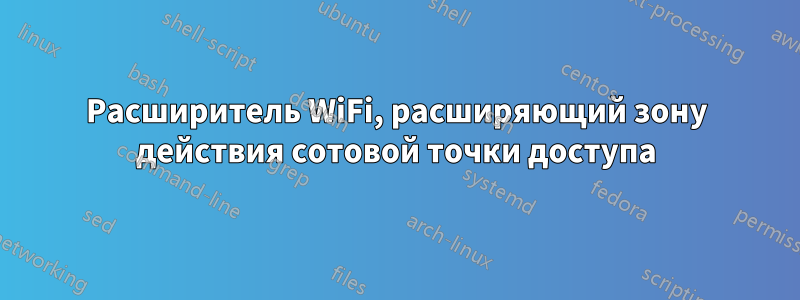 Расширитель WiFi, расширяющий зону действия сотовой точки доступа