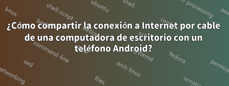 ¿Cómo compartir la conexión a Internet por cable de una computadora de escritorio con un teléfono Android?