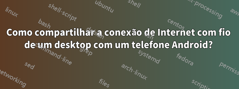 Como compartilhar a conexão de Internet com fio de um desktop com um telefone Android?