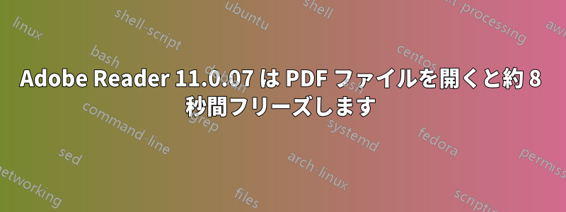 Adobe Reader 11.0.07 は PDF ファイルを開くと約 8 秒間フリーズします