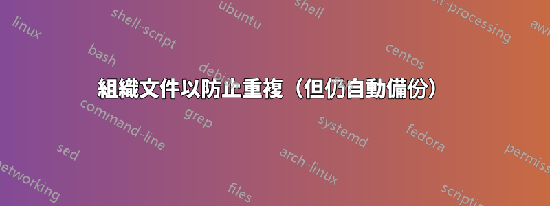 組織文件以防止重複（但仍自動備份）