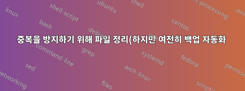 중복을 방지하기 위해 파일 정리(하지만 여전히 백업 자동화)