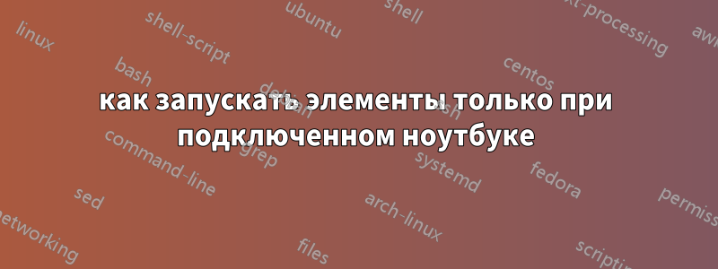 как запускать элементы только при подключенном ноутбуке