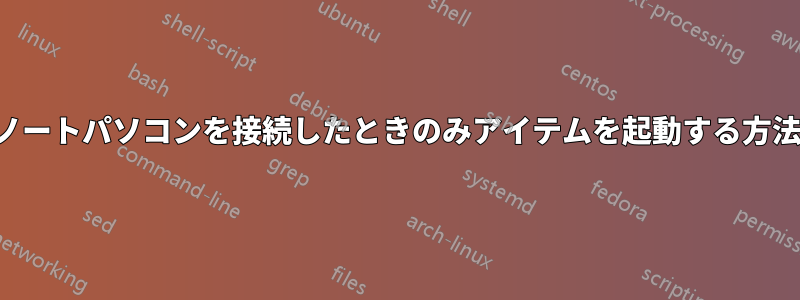 ノートパソコンを接続したときのみアイテムを起動する方法