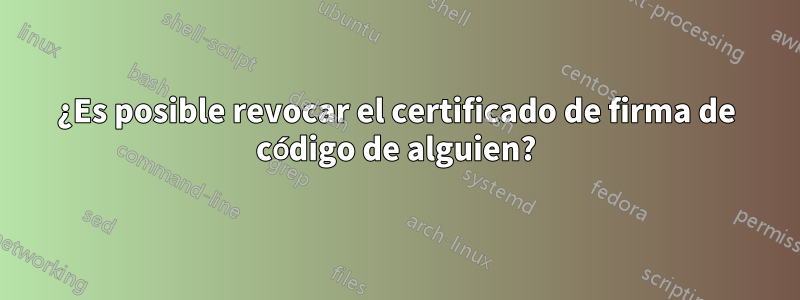 ¿Es posible revocar el certificado de firma de código de alguien?