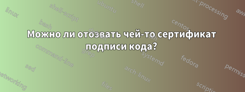 Можно ли отозвать чей-то сертификат подписи кода?