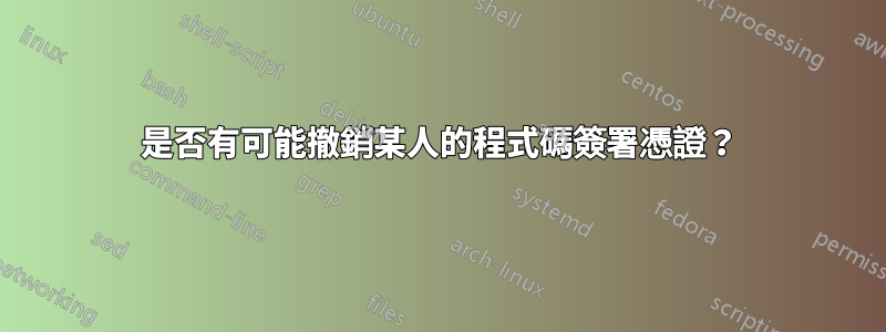 是否有可能撤銷某人的程式碼簽署憑證？