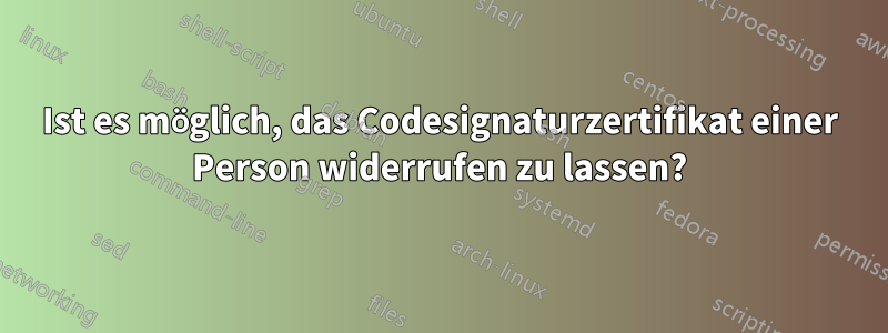 Ist es möglich, das Codesignaturzertifikat einer Person widerrufen zu lassen?