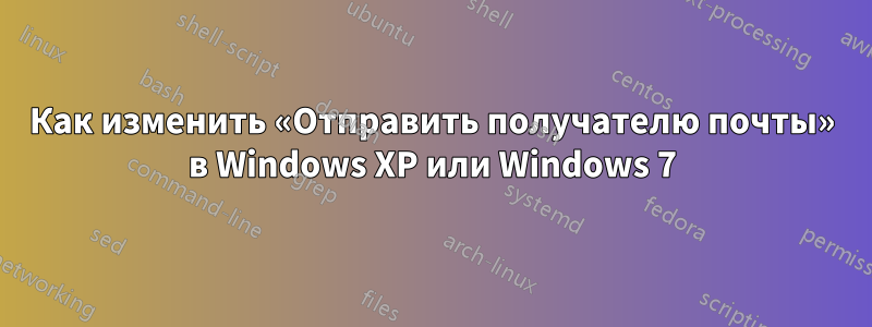 Как изменить «Отправить получателю почты» в Windows XP или Windows 7