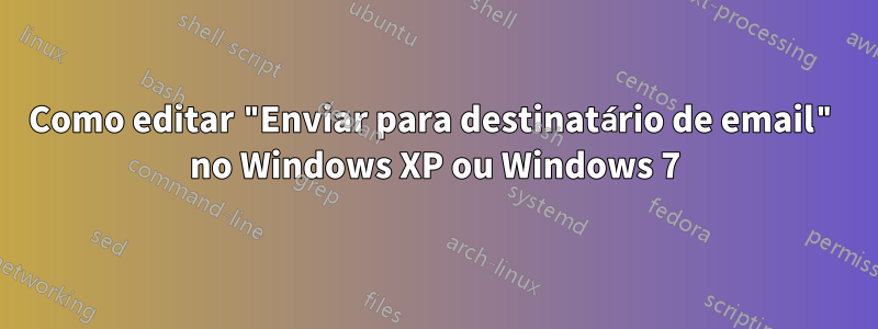 Como editar "Enviar para destinatário de email" no Windows XP ou Windows 7