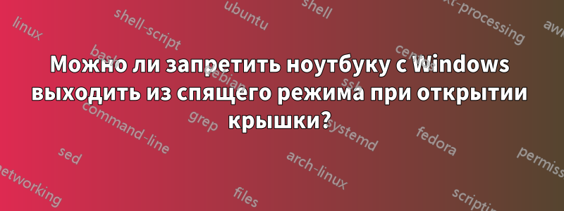 Можно ли запретить ноутбуку с Windows выходить из спящего режима при открытии крышки?