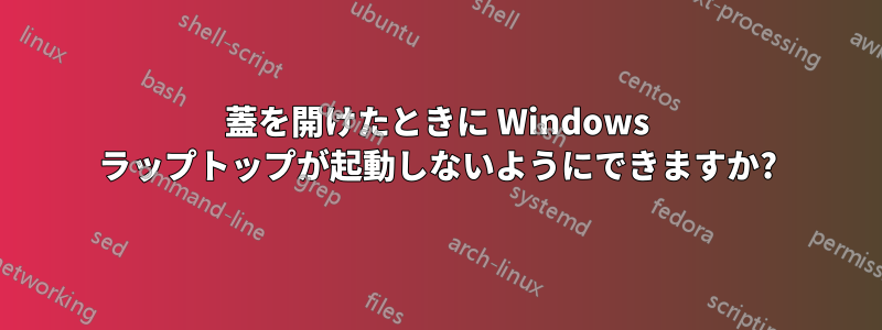 蓋を開けたときに Windows ラップトップが起動しないようにできますか?