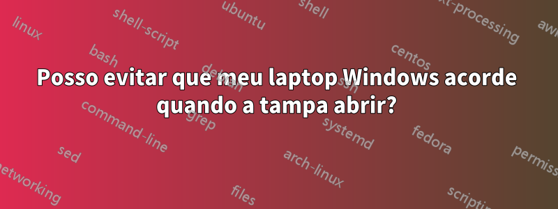 Posso evitar que meu laptop Windows acorde quando a tampa abrir?