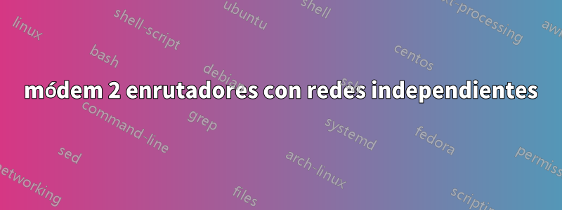 1 módem 2 enrutadores con redes independientes