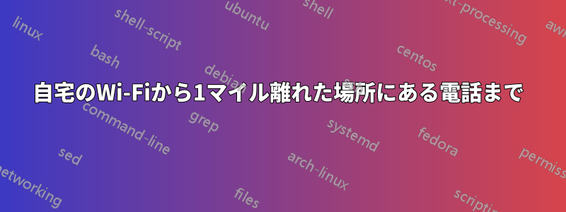 自宅のWi-Fiから1マイル離れた場所にある電話まで 