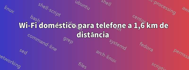 Wi-Fi doméstico para telefone a 1,6 km de distância 