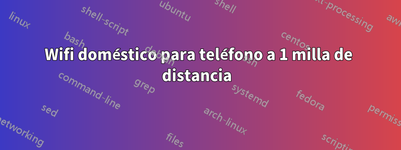 Wifi doméstico para teléfono a 1 milla de distancia 