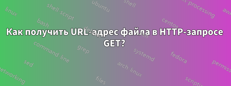 Как получить URL-адрес файла в HTTP-запросе GET?