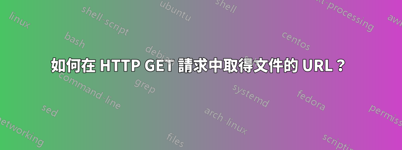 如何在 HTTP GET 請求中取得文件的 URL？