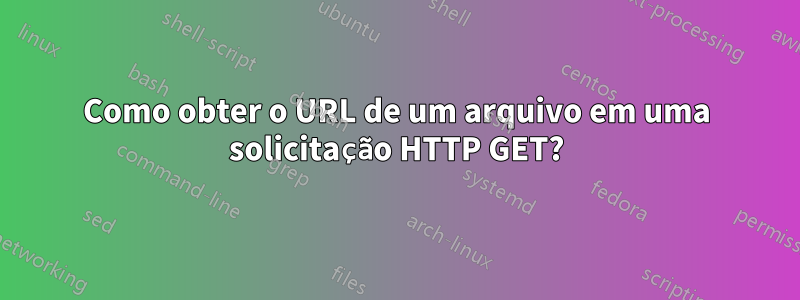 Como obter o URL de um arquivo em uma solicitação HTTP GET?