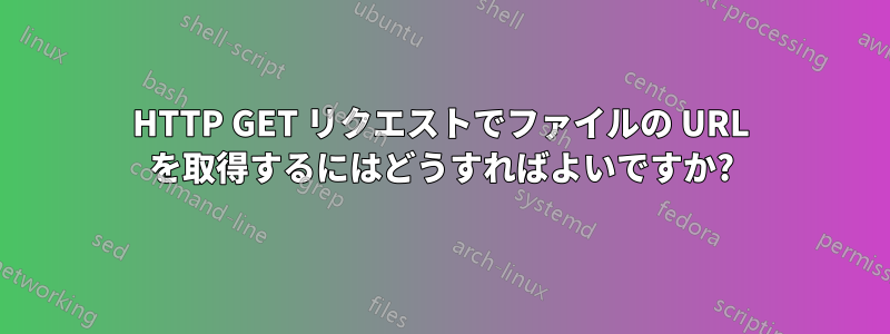 HTTP GET リクエストでファイルの URL を取得するにはどうすればよいですか?