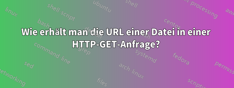 Wie erhält man die URL einer Datei in einer HTTP-GET-Anfrage?