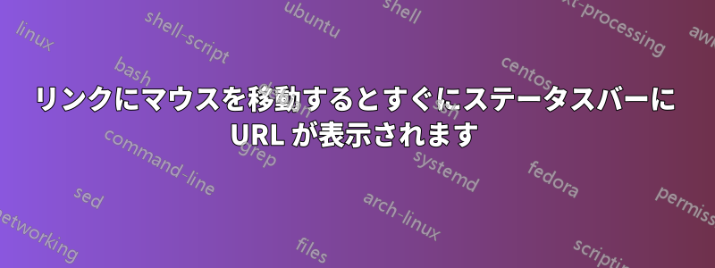 リンクにマウスを移動するとすぐにステータスバーに URL が表示されます