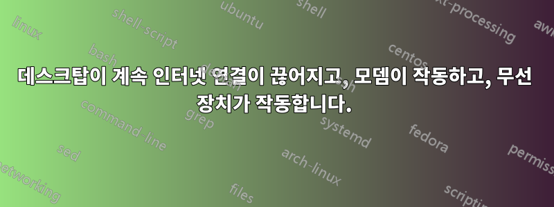 데스크탑이 계속 인터넷 연결이 끊어지고, 모뎀이 작동하고, 무선 장치가 작동합니다.